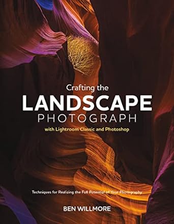 Crafting the Landscape Photograph with Lightroom Classic and Photoshop by Ben Willmore - Nelson Photo & Video