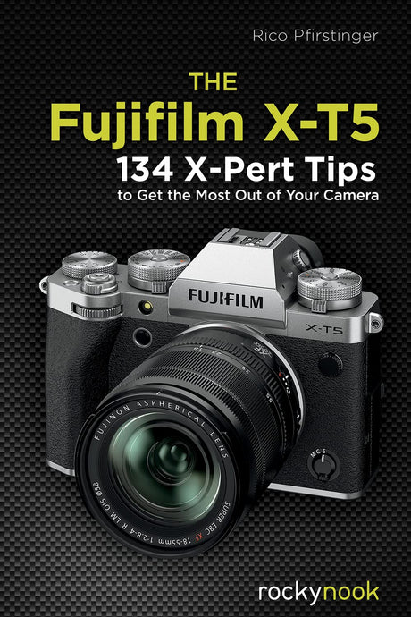 The Fujifilm X-T5: 134 X-Pert Tips to Get the Most Out of Your Camera by Rico Pfirstinger - Nelson Photo & Video